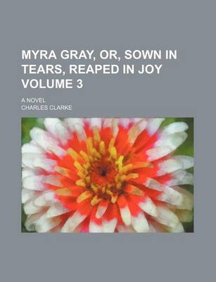 Book cover for Myra Gray, Or, Sown in Tears, Reaped in Joy Volume 3; A Novel