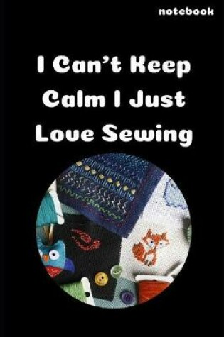 Cover of I Can't Keep Calm I Just Love Sewing