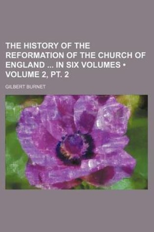 Cover of The History of the Reformation of the Church of England in Six Volumes (Volume 2, PT. 2 )