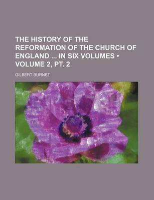 Book cover for The History of the Reformation of the Church of England in Six Volumes (Volume 2, PT. 2 )