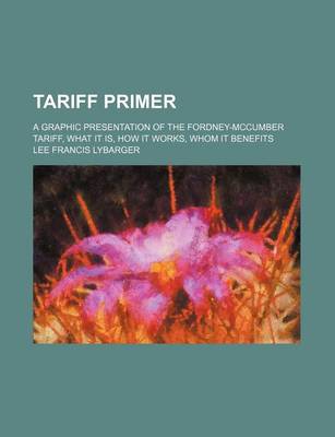 Book cover for Tariff Primer; A Graphic Presentation of the Fordney-McCumber Tariff, What It Is, How It Works, Whom It Benefits