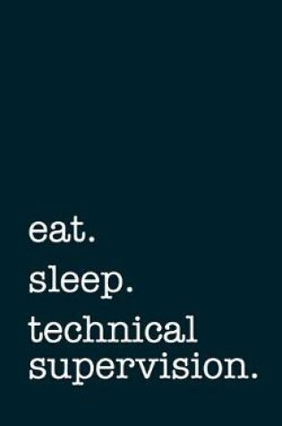 Cover of eat. sleep. technical supervision. - Lined Notebook
