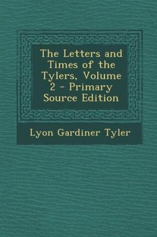 Cover of The Letters and Times of the Tylers, Volume 2 - Primary Source Edition