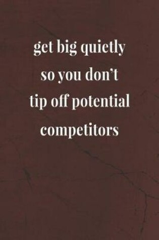 Cover of Get Big Quietly, So You Don't Tip Off Potential Competitors