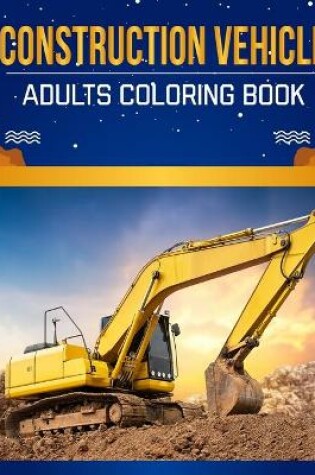 Cover of Construction vehicle Adults Coloring Book