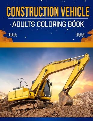 Book cover for Construction vehicle Adults Coloring Book