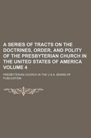 Cover of A Series of Tracts on the Doctrines, Order, and Polity of the Presbyterian Church in the United States of America Volume 4