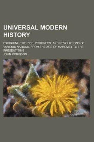 Cover of Universal Modern History; Exhibiting the Rise, Progress, and Revolutions of Various Nations, from the Age of Mahomet to the Present Time