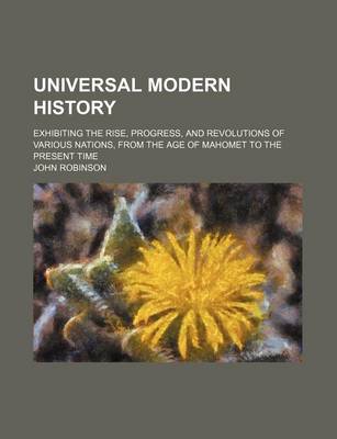 Book cover for Universal Modern History; Exhibiting the Rise, Progress, and Revolutions of Various Nations, from the Age of Mahomet to the Present Time