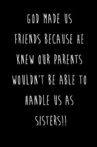 Cover of God Made Us Friends Because He Knew Our Parents Wouldn't Be Able To Handle Us As Sisters!!