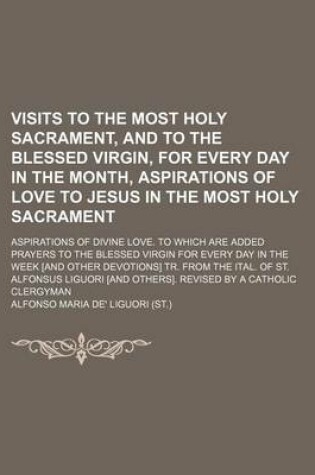 Cover of Visits to the Most Holy Sacrament, and to the Blessed Virgin, for Every Day in the Month, Aspirations of Love to Jesus in the Most Holy Sacrament; Aspirations of Divine Love. to Which Are Added Prayers to the Blessed Virgin for Every Day in the Week [And