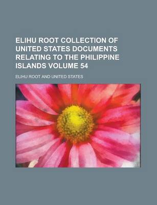Book cover for Elihu Root Collection of United States Documents Relating to the Philippine Islands Volume 54