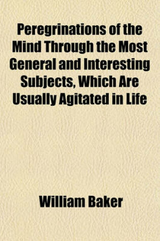 Cover of Peregrinations of the Mind Through the Most General and Interesting Subjects, Which Are Usually Agitated in Life