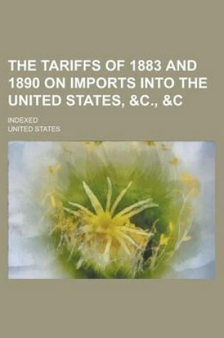 Cover of The Tariffs of 1883 and 1890 on Imports Into the United States, &C.,   Indexed