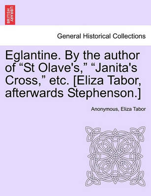 Book cover for Eglantine. by the Author of "St Olave's," "Janita's Cross," Etc. [Eliza Tabor, Afterwards Stephenson.]