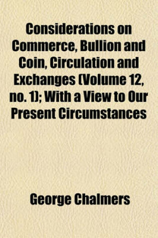 Cover of Considerations on Commerce, Bullion and Coin, Circulation and Exchanges (Volume 12, No. 1); With a View to Our Present Circumstances