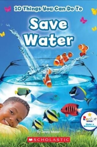 Cover of 10 Things You Can Do to Save Water (Rookie Star: Make a Difference)