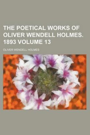 Cover of The Poetical Works of Oliver Wendell Holmes. 1893 Volume 13
