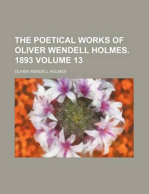 Book cover for The Poetical Works of Oliver Wendell Holmes. 1893 Volume 13