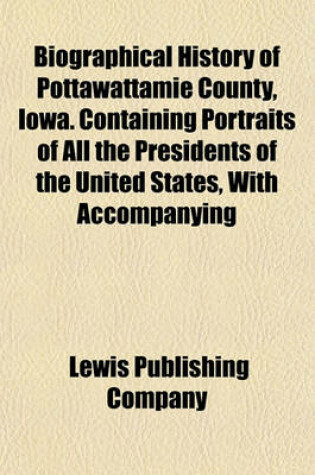 Cover of Biographical History of Pottawattamie County, Iowa. Containing Portraits of All the Presidents of the United States, with Accompanying