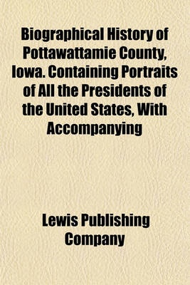 Book cover for Biographical History of Pottawattamie County, Iowa. Containing Portraits of All the Presidents of the United States, with Accompanying