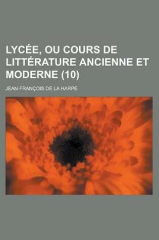 Cover of Lycee, Ou Cours de Litterature Ancienne Et Moderne (10 )