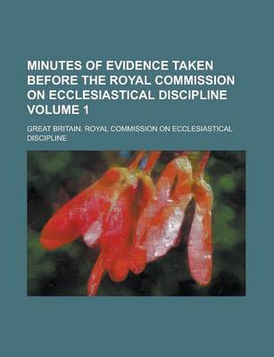 Book cover for Minutes of Evidence Taken Before the Royal Commission on Ecclesiastical Discipline Volume 1