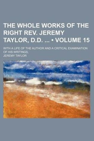 Cover of The Whole Works of the Right REV. Jeremy Taylor, D.D. (Volume 15); With a Life of the Author and a Critical Examination of His Writings