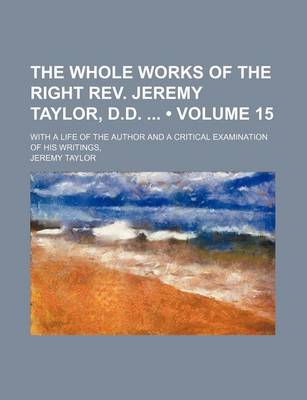 Book cover for The Whole Works of the Right REV. Jeremy Taylor, D.D. (Volume 15); With a Life of the Author and a Critical Examination of His Writings