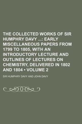 Cover of The Collected Works of Sir Humphry Davy (Volume 2); Early Miscellaneous Papers from 1799 to 1805, with an Introductory Lecture and Outlines of Lecture