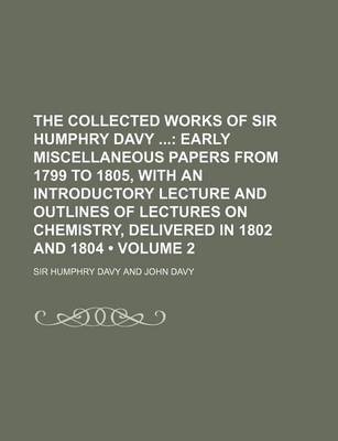Book cover for The Collected Works of Sir Humphry Davy (Volume 2); Early Miscellaneous Papers from 1799 to 1805, with an Introductory Lecture and Outlines of Lecture