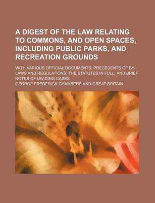 Book cover for A Digest of the Law Relating to Commons, and Open Spaces, Including Public Parks, and Recreation Grounds; With Various Official Documents; Precedents of By-Laws and Regulations; The Statutes in Full