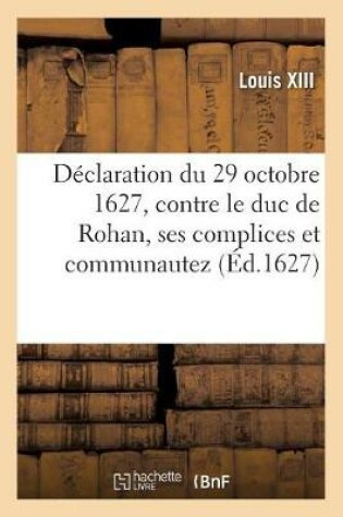 Cover of Declaration Du 29 Octobre 1627, Contre Le Duc de Rohan, Ses Complices Et Communautez