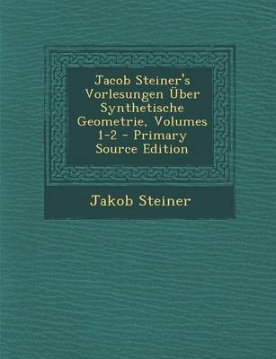 Book cover for Jacob Steiner's Vorlesungen Uber Synthetische Geometrie, Volumes 1-2 - Primary Source Edition