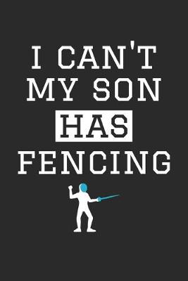 Book cover for I Can't My Son Has Fencing - Fencing Training Journal - Fencing Notebook - Fencing Diary - Gift for Fencing Dad and Mom