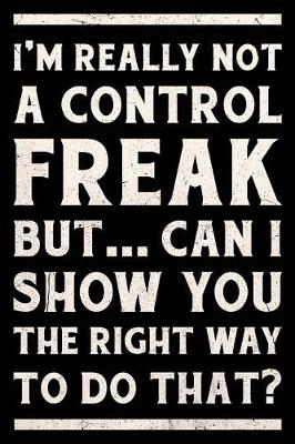 Book cover for I'm Really Not a Control Freak But ... Can I Show You the Right Way to Do That? Journal White