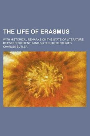 Cover of The Life of Erasmus; With Historical Remarks on the State of Literature Between the Tenth and Sixteenth Centuries