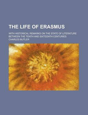 Book cover for The Life of Erasmus; With Historical Remarks on the State of Literature Between the Tenth and Sixteenth Centuries