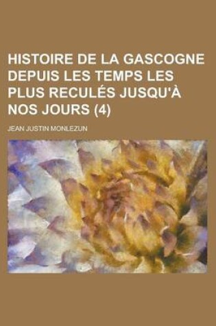 Cover of Histoire de La Gascogne Depuis Les Temps Les Plus Recules Jusqu'a Nos Jours (4 )