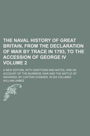 Cover of The Naval History of Great Britain, from the Declaration of War by Trace in 1793, to the Accession of George IV Volume 2; A New Edition, with Additions and Notes, and an Account of the Burmese War and the Battle of Navarino, by Captain Chamier. in Six Volumes