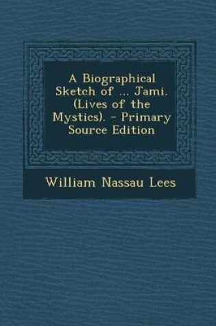 Cover of A Biographical Sketch of ... Jami. (Lives of the Mystics). - Primary Source Edition