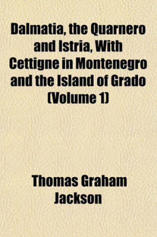 Cover of Dalmatia, the Quarnero and Istria, with Cettigne in Montenegro and the Island of Grado (Volume 1)