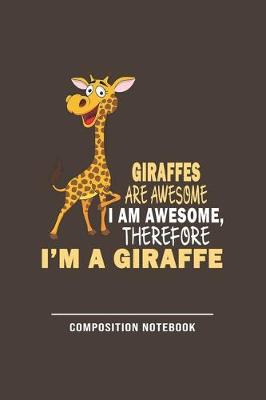 Book cover for Giraffes Are Awesome I Am Awesome Therefore Im A Giraffe Composition Notebook
