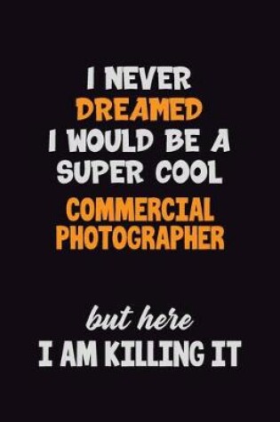 Cover of I Never Dreamed I would Be A Super Cool Commercial Photographer But Here I Am Killing It