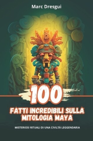 Cover of 100 Fatti Incredibili sulla Mitologia Maya