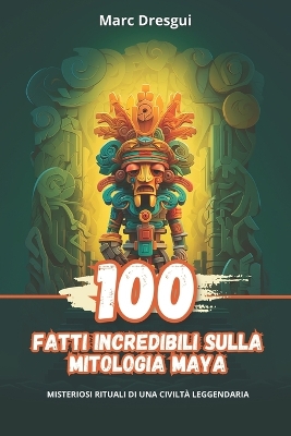 Book cover for 100 Fatti Incredibili sulla Mitologia Maya