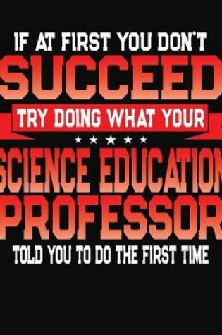 Cover of If At First You Don't Succeed Try Doing What Your Science Education Professor Told You To Do The First Time