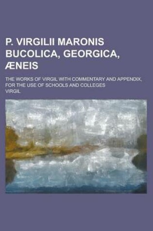 Cover of P. Virgilii Maronis Bucolica, Georgica, Aeneis; The Works of Virgil with Commentary and Appendix, for the Use of Schools and Colleges