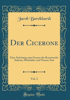 Book cover for Der Cicerone, Vol. 2: Eine Anleitung zum Genuss der Kunstwerke Italiens; Mittelalter und Neuere Zeit (Classic Reprint)