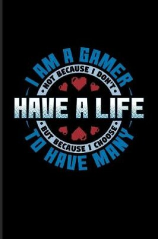 Cover of I Am A Gamer Not Because I Don't Have A Life But Because I Choose To Have Many